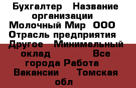 Бухгалтер › Название организации ­ Молочный Мир, ООО › Отрасль предприятия ­ Другое › Минимальный оклад ­ 30 000 - Все города Работа » Вакансии   . Томская обл.